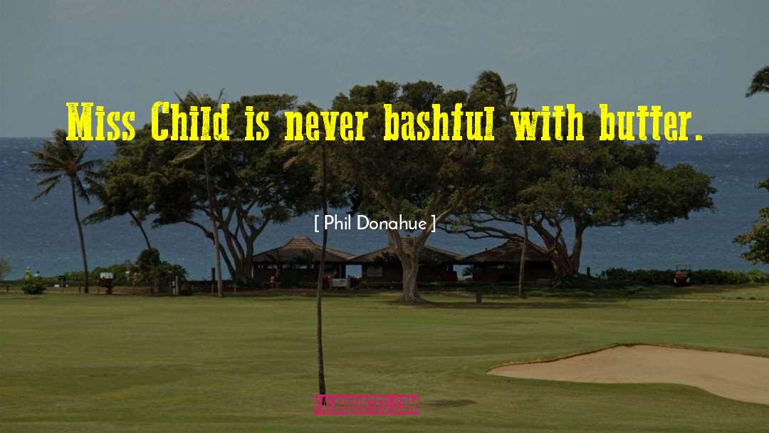 Phil Donahue Quotes: Miss Child is never bashful