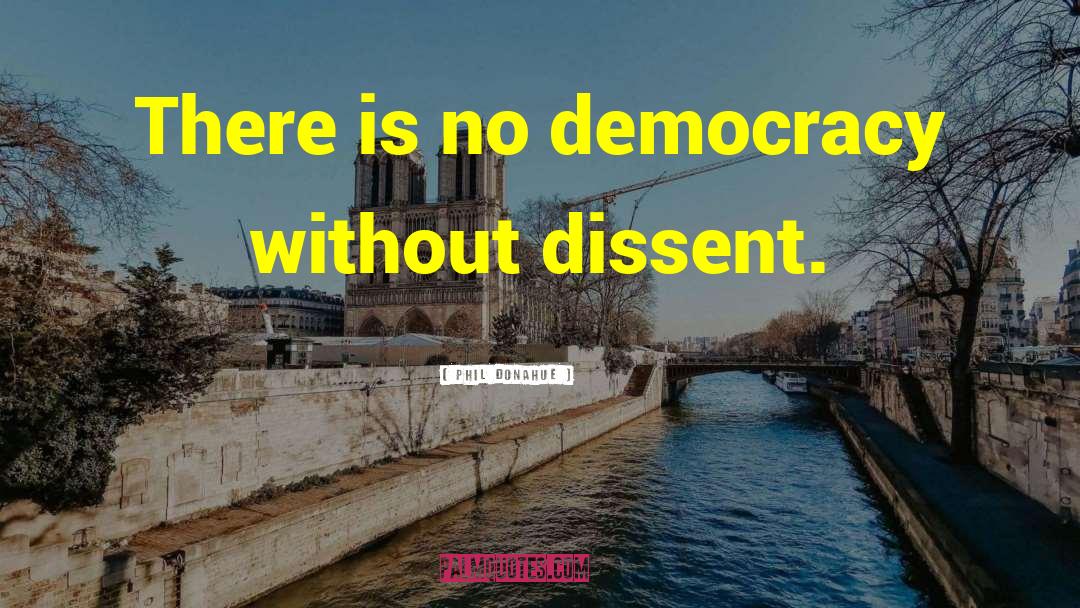 Phil Donahue Quotes: There is no democracy without