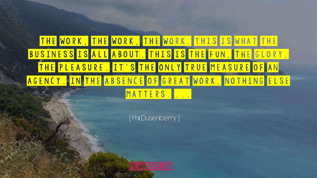 Phil Dusenberry Quotes: The work, the work, the