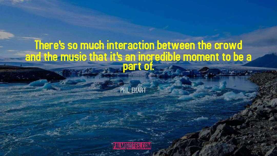 Phil Ehart Quotes: There's so much interaction between