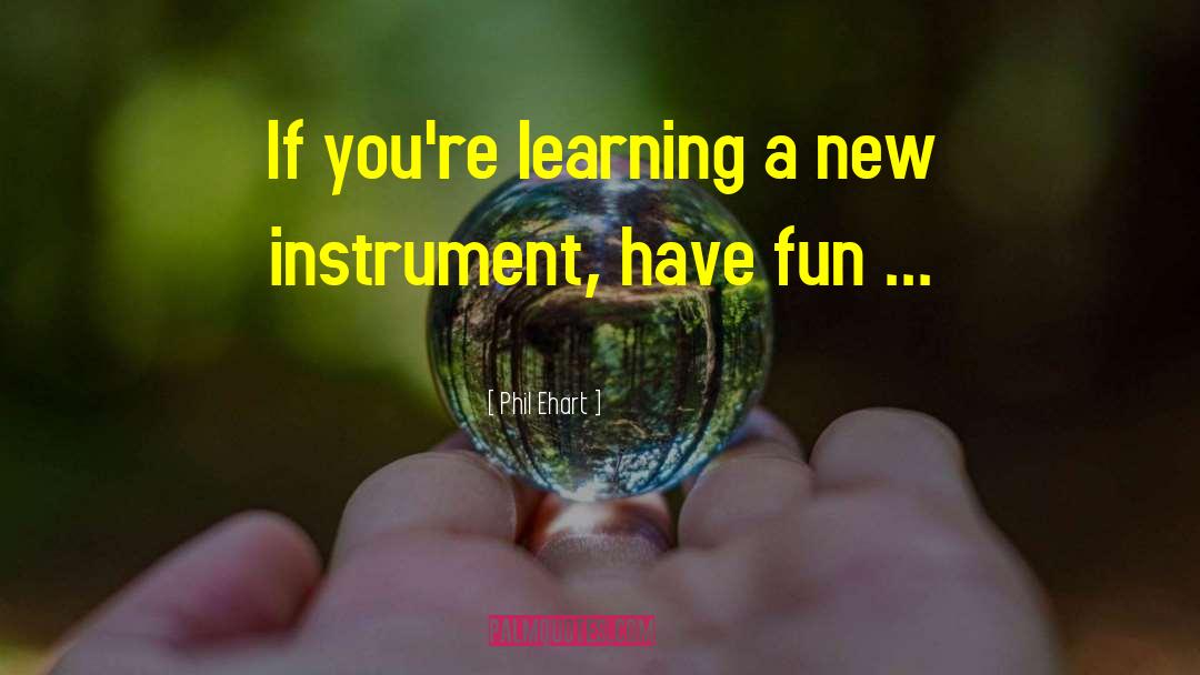 Phil Ehart Quotes: If you're learning a new