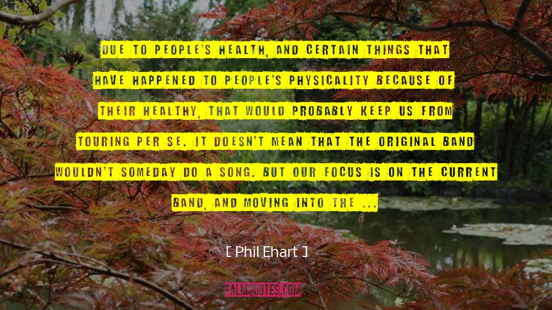Phil Ehart Quotes: Due to people's health, and