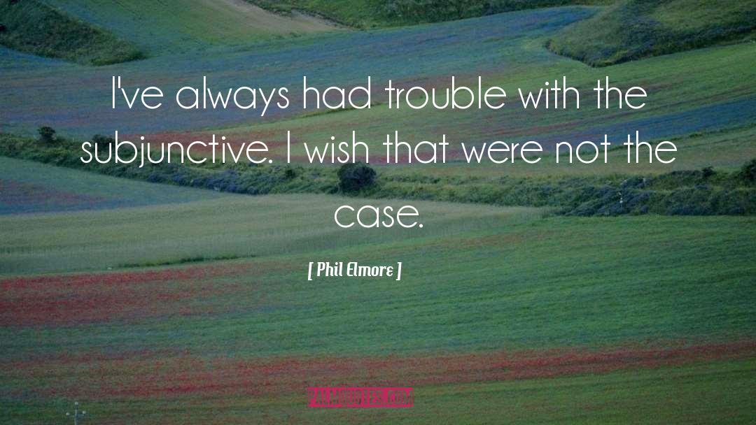 Phil Elmore Quotes: I've always had trouble with