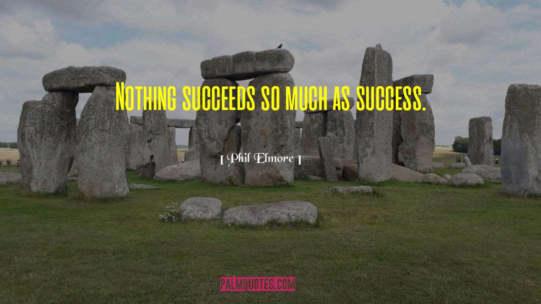 Phil Elmore Quotes: Nothing succeeds so much as