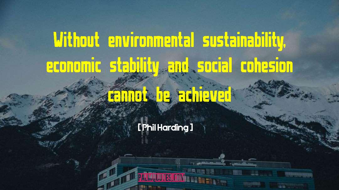 Phil Harding Quotes: Without environmental sustainability, economic stability