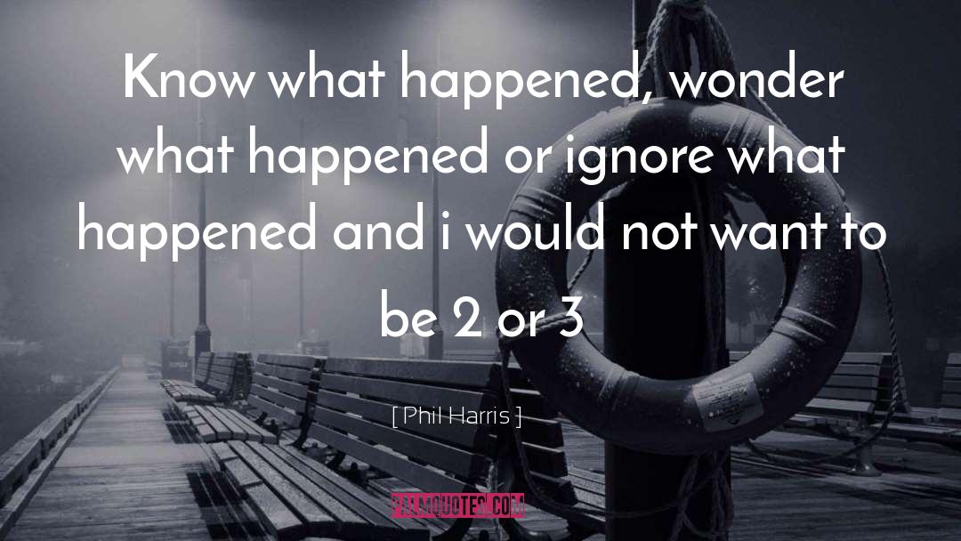 Phil Harris Quotes: Know what happened, wonder what