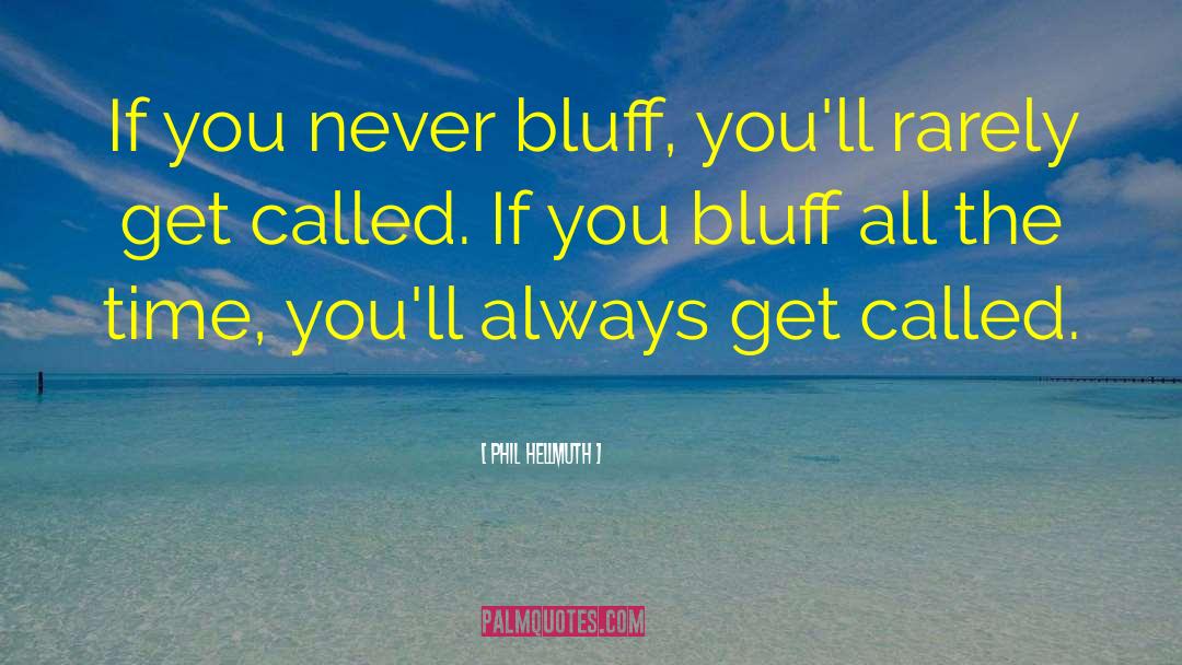 Phil Hellmuth Quotes: If you never bluff, you'll