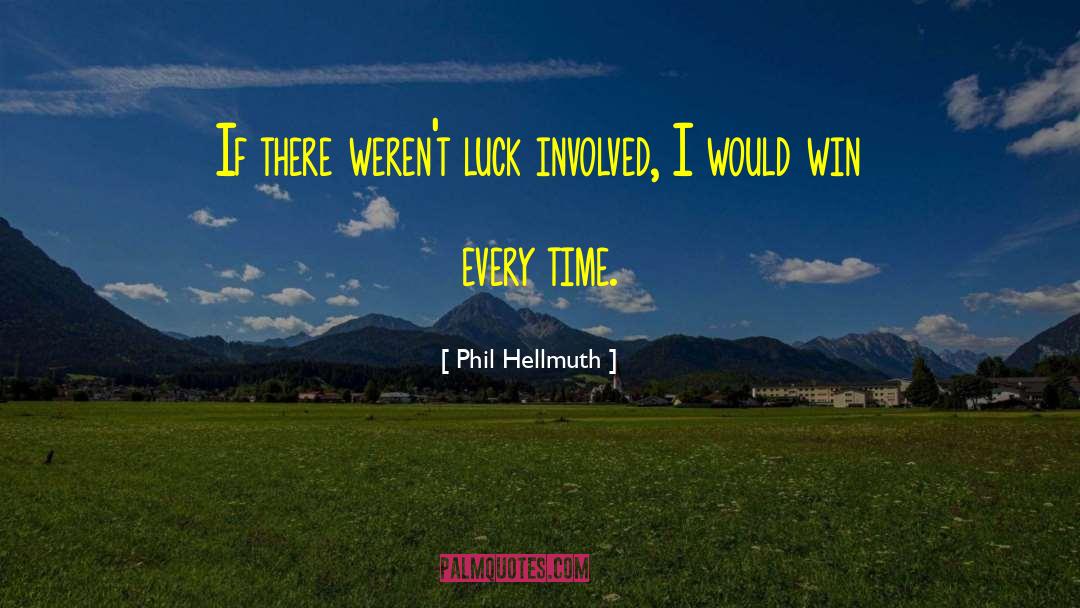 Phil Hellmuth Quotes: If there weren't luck involved,