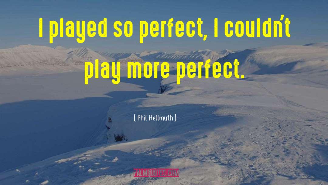 Phil Hellmuth Quotes: I played so perfect, I