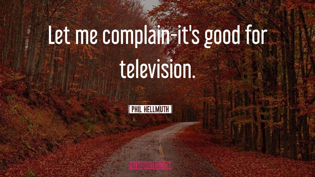 Phil Hellmuth Quotes: Let me complain-it's good for