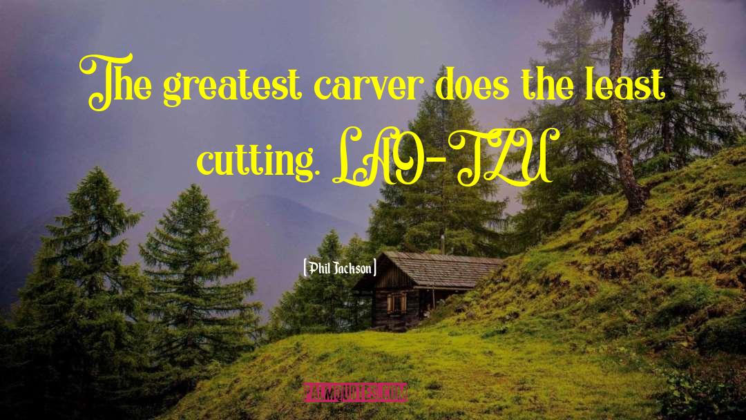 Phil Jackson Quotes: The greatest carver does the