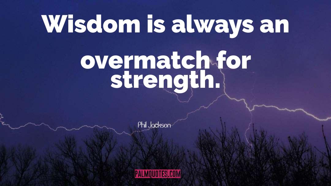 Phil Jackson Quotes: Wisdom is always an overmatch