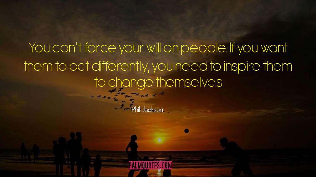 Phil Jackson Quotes: You can't force your will