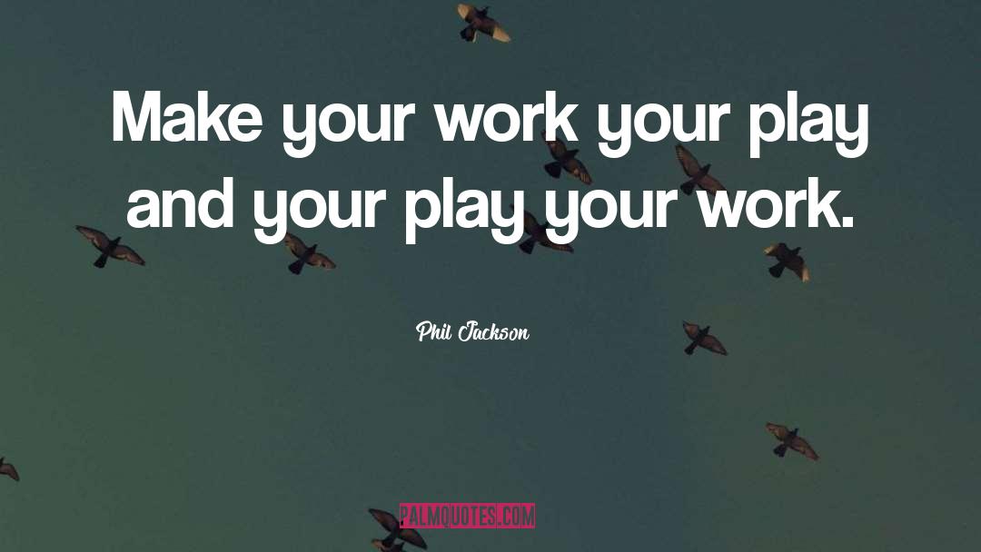 Phil Jackson Quotes: Make your work your play