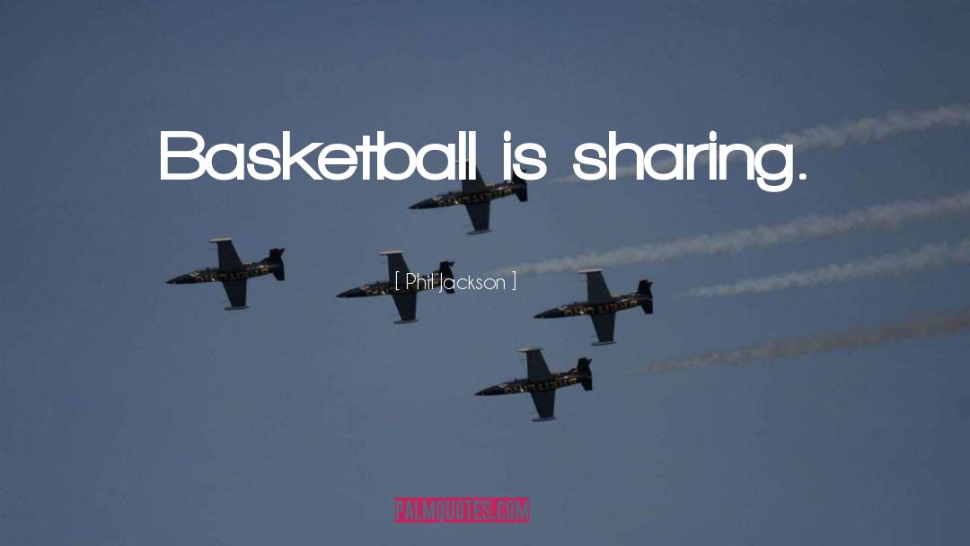 Phil Jackson Quotes: Basketball is sharing.