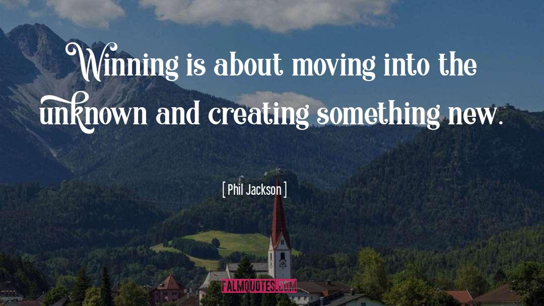 Phil Jackson Quotes: Winning is about moving into