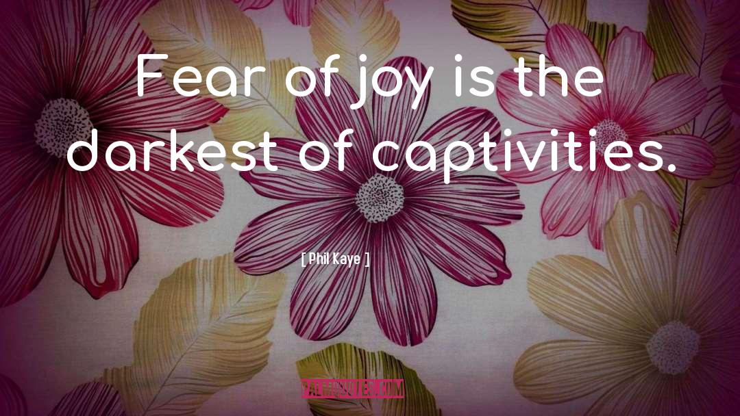 Phil Kaye Quotes: Fear of joy is the