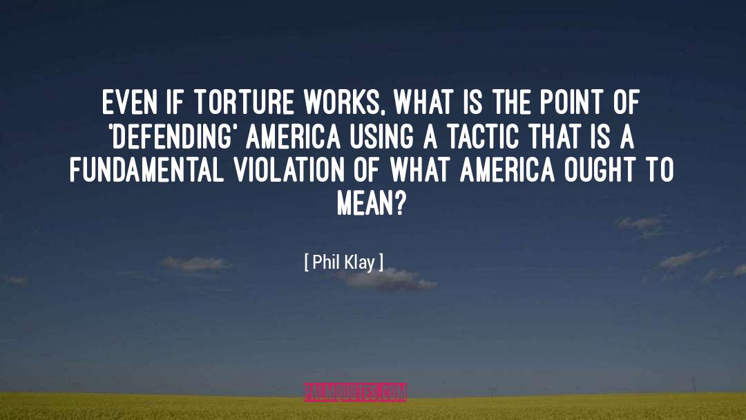 Phil Klay Quotes: Even if torture works, what