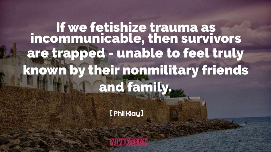 Phil Klay Quotes: If we fetishize trauma as