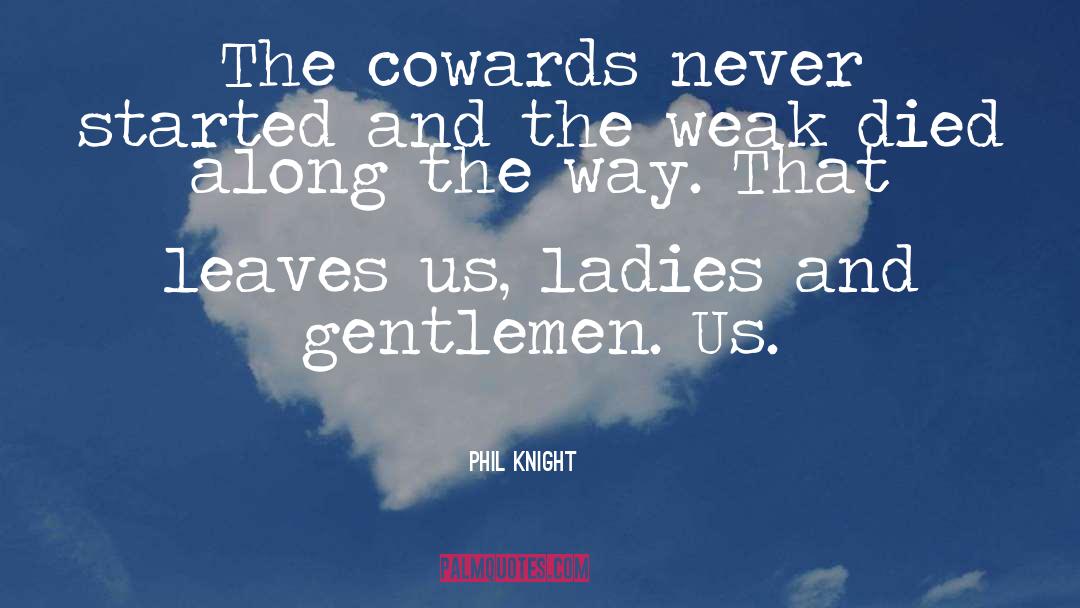 Phil Knight Quotes: The cowards never started and