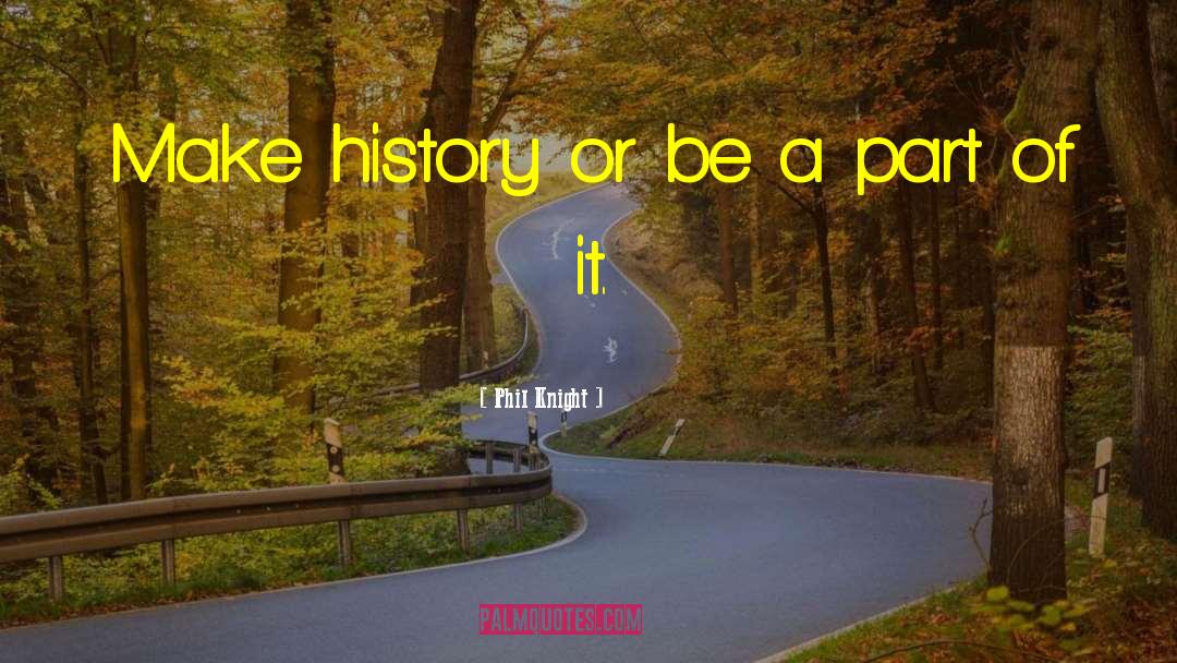 Phil Knight Quotes: Make history or be a