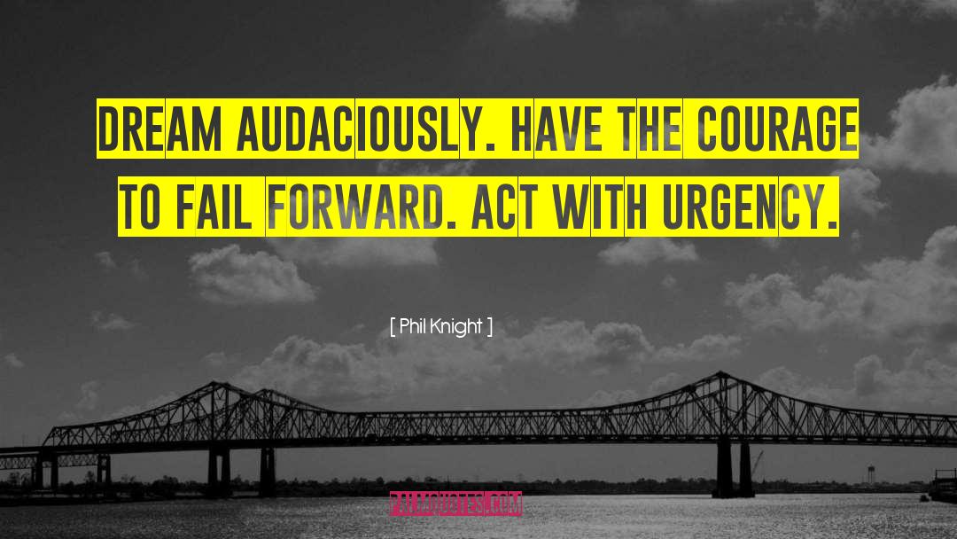 Phil Knight Quotes: Dream audaciously. Have the courage