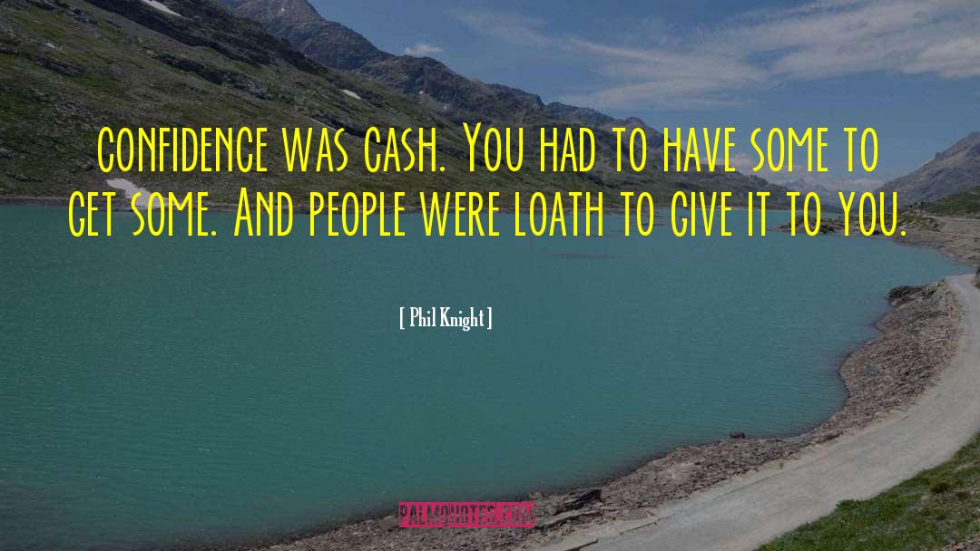 Phil Knight Quotes: confidence was cash. You had