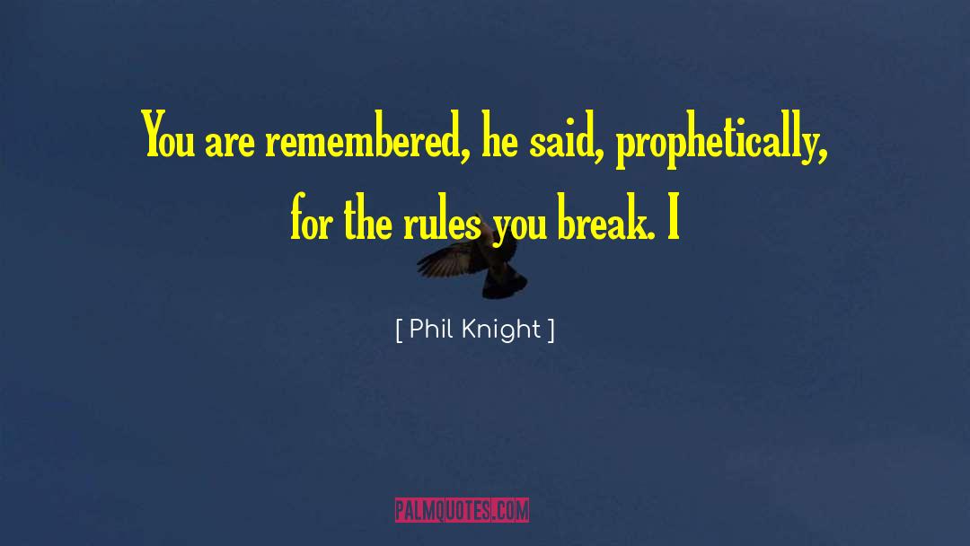 Phil Knight Quotes: You are remembered, he said,