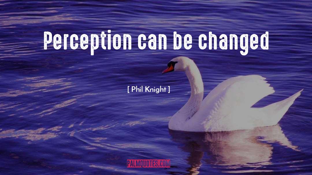 Phil Knight Quotes: Perception can be changed