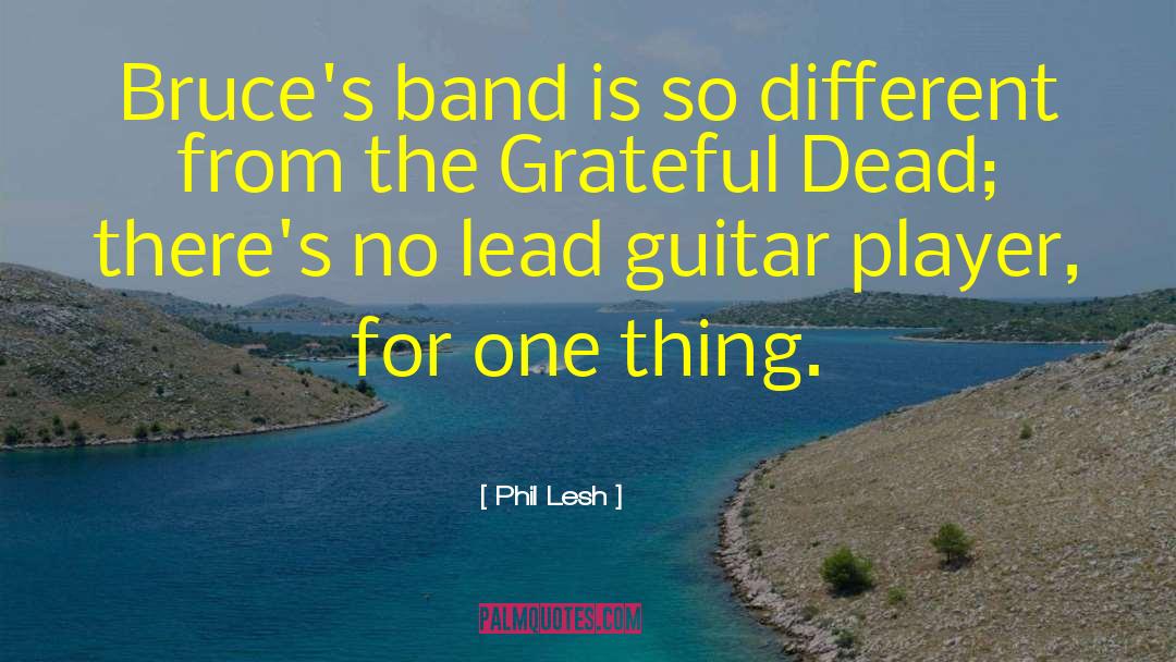 Phil Lesh Quotes: Bruce's band is so different