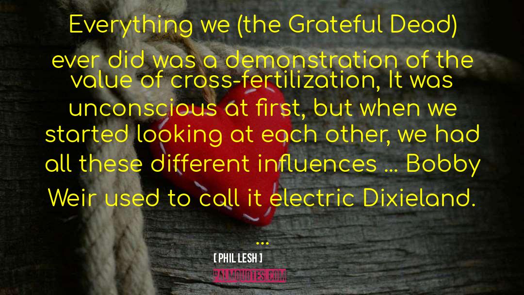 Phil Lesh Quotes: Everything we (the Grateful Dead)