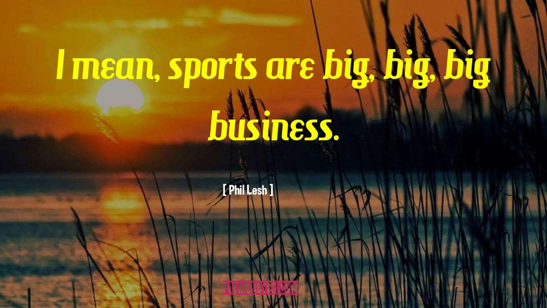 Phil Lesh Quotes: I mean, sports are big,