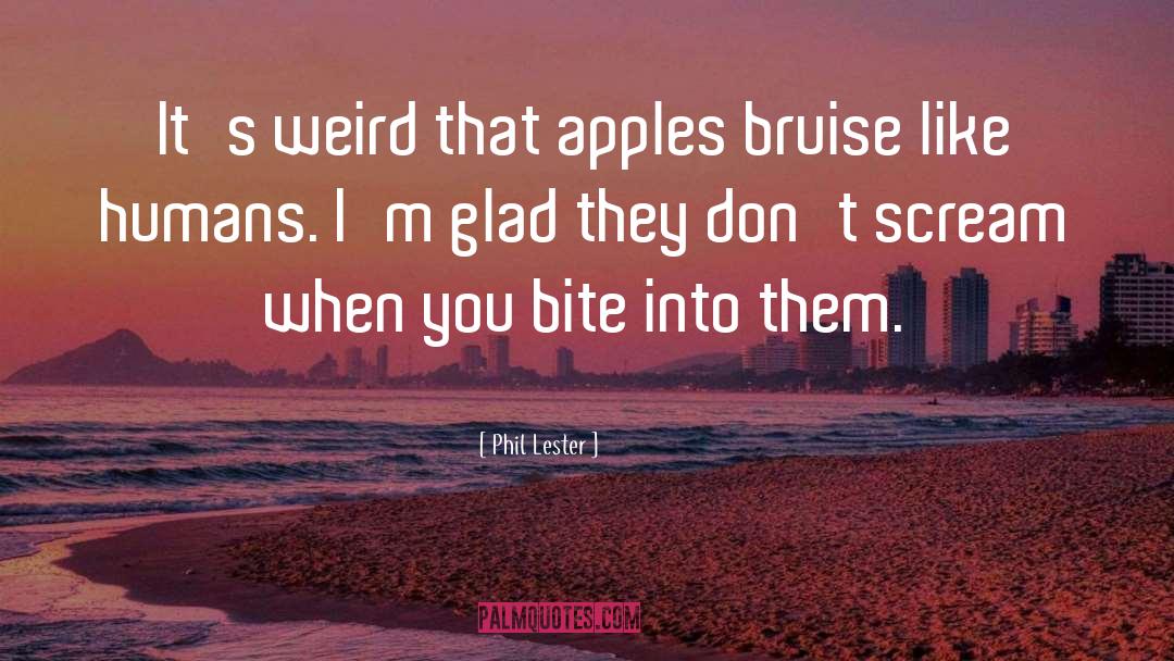 Phil Lester Quotes: It's weird that apples bruise