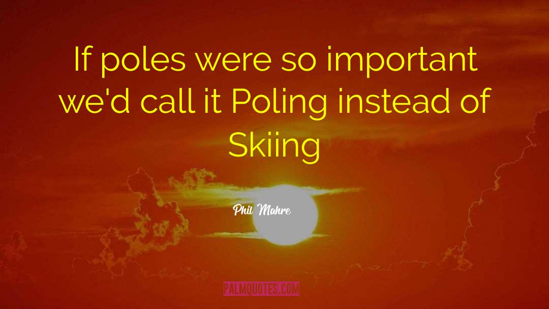 Phil Mahre Quotes: If poles were so important