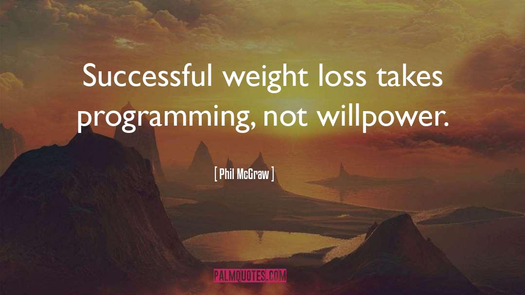 Phil McGraw Quotes: Successful weight loss takes programming,