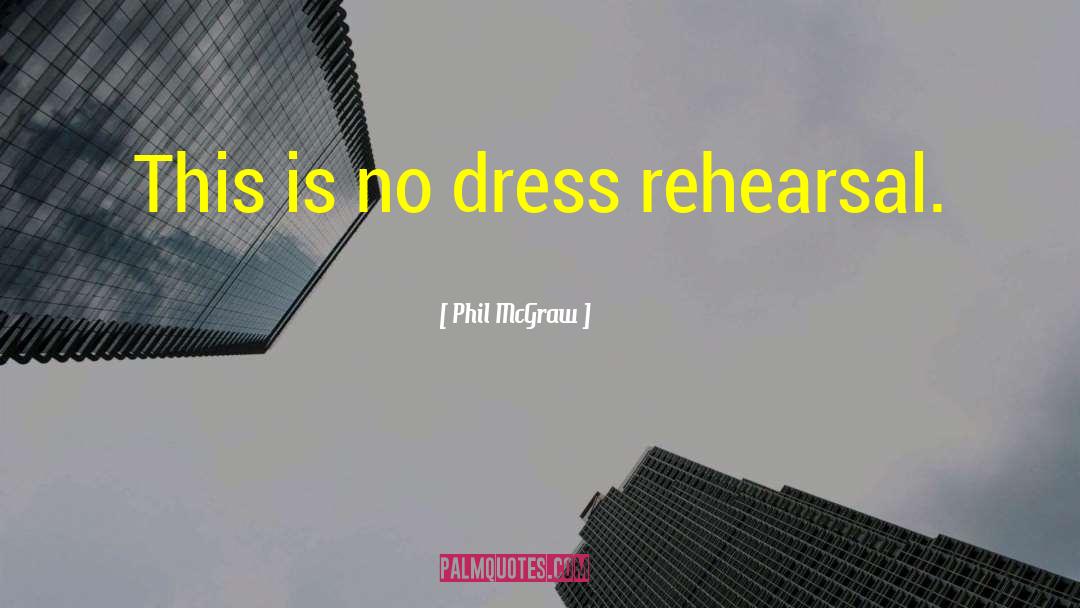 Phil McGraw Quotes: This is no dress rehearsal.