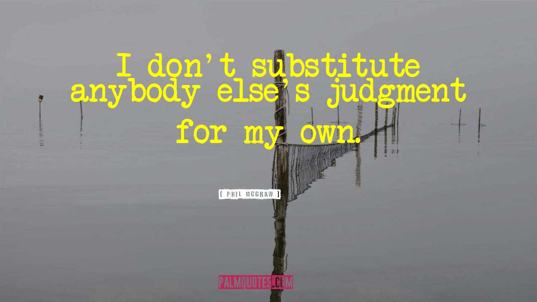 Phil McGraw Quotes: I don't substitute anybody else's