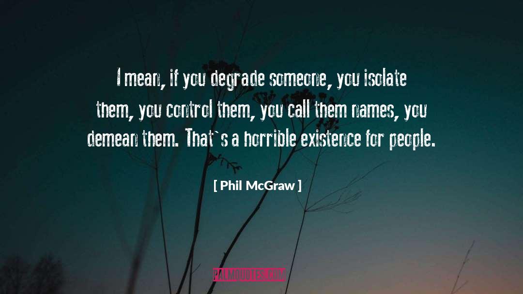 Phil McGraw Quotes: I mean, if you degrade