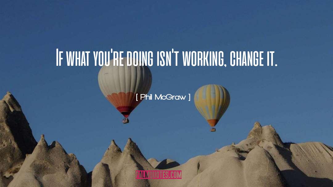 Phil McGraw Quotes: If what you're doing isn't