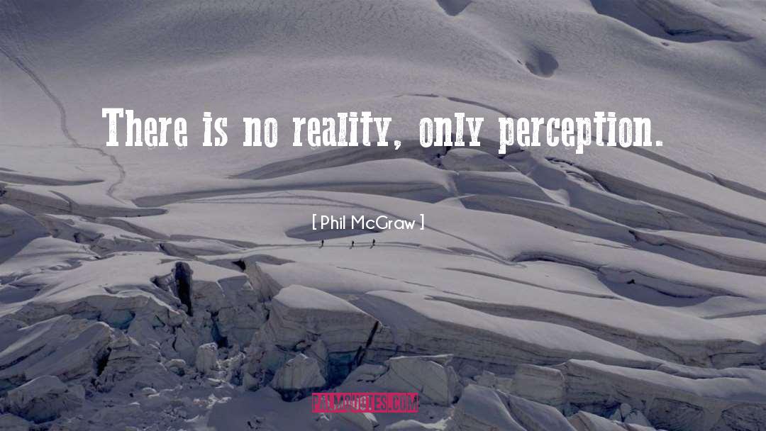 Phil McGraw Quotes: There is no reality, only