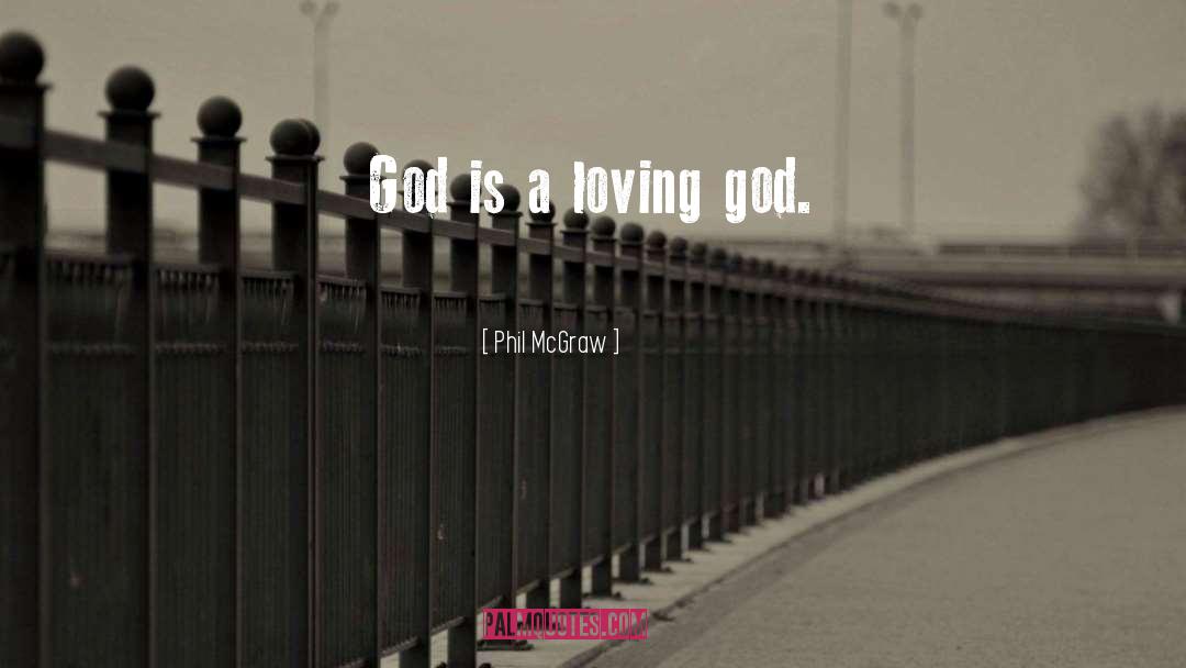 Phil McGraw Quotes: God is a loving god.