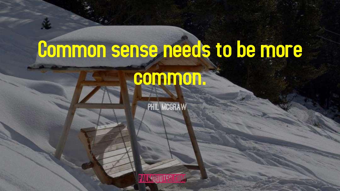 Phil McGraw Quotes: Common sense needs to be