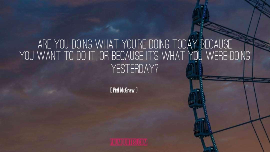 Phil McGraw Quotes: Are you doing what you're