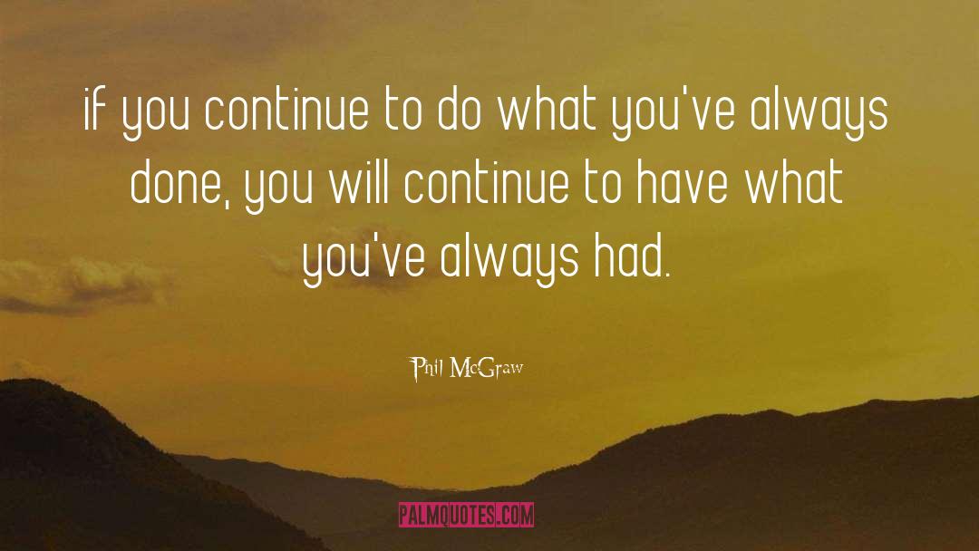 Phil McGraw Quotes: if you continue to do