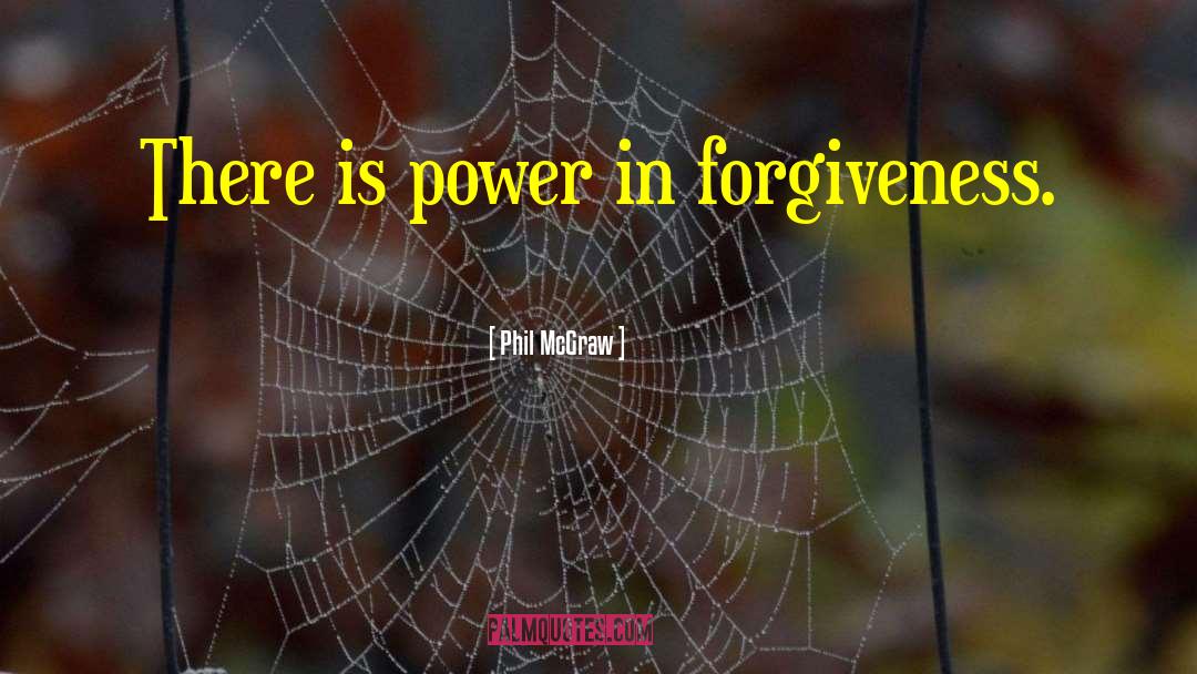 Phil McGraw Quotes: There is power in forgiveness.