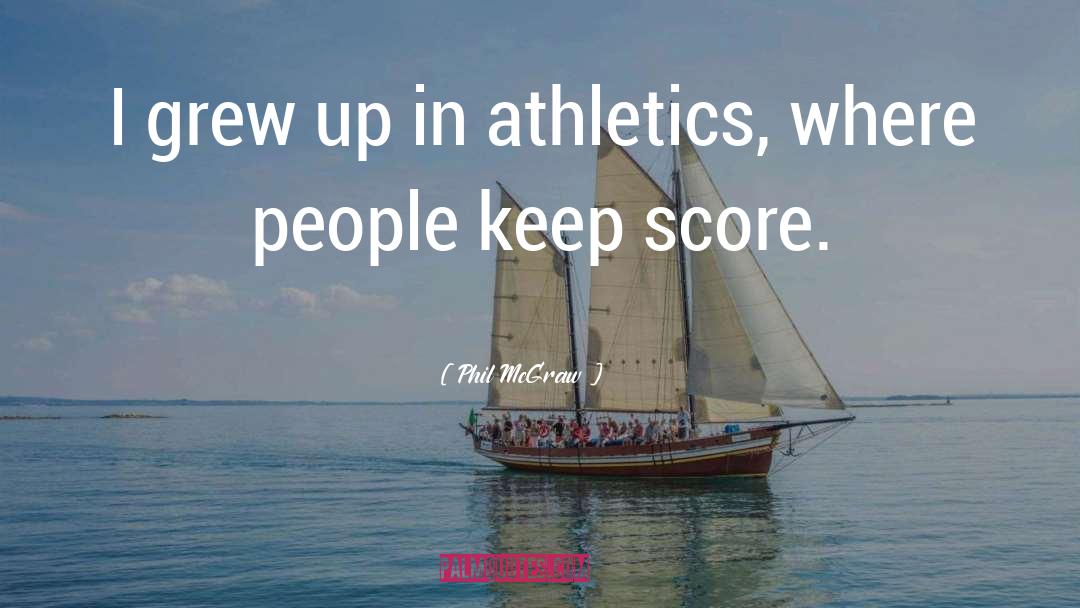 Phil McGraw Quotes: I grew up in athletics,