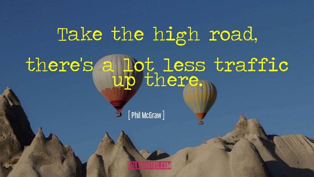 Phil McGraw Quotes: Take the high road, there's