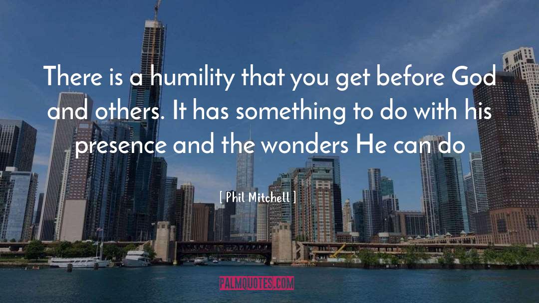 Phil Mitchell Quotes: There is a humility that