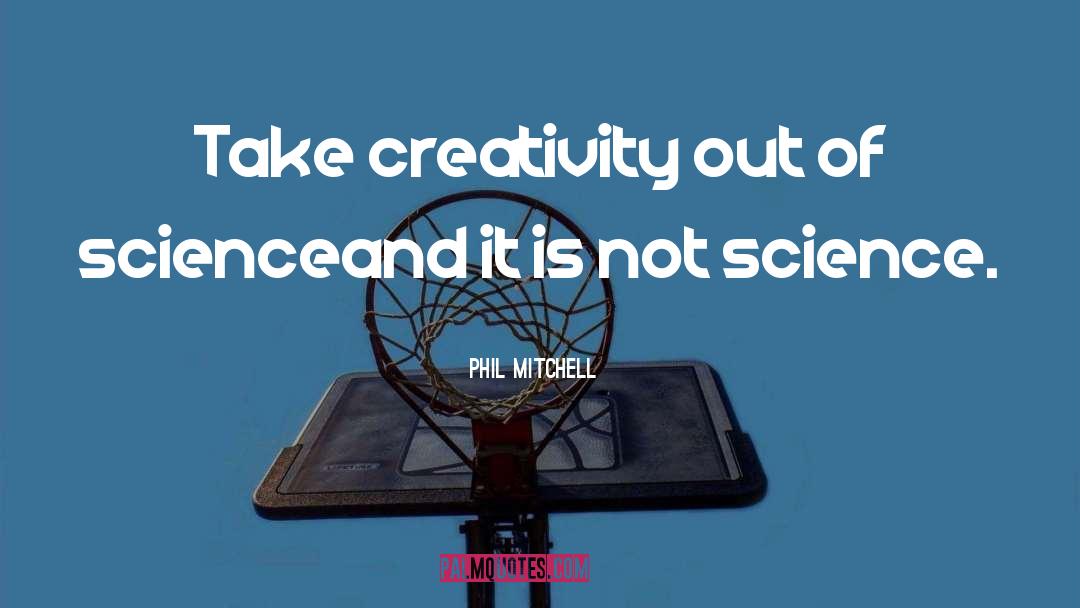 Phil Mitchell Quotes: Take creativity out of science<br>and