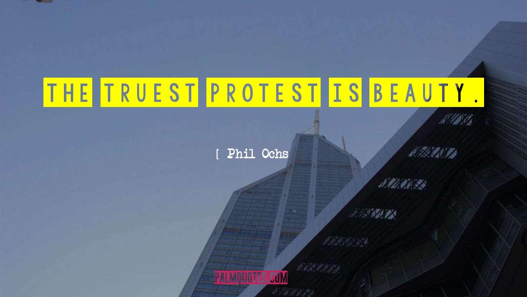 Phil Ochs Quotes: The truest protest is beauty.